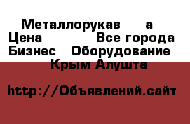 Металлорукав 4657а › Цена ­ 5 000 - Все города Бизнес » Оборудование   . Крым,Алушта